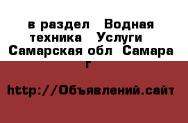  в раздел : Водная техника » Услуги . Самарская обл.,Самара г.